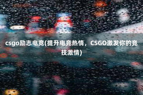 csgo励志电竞(提升电竞热情，CSGO激发你的竞技激情)