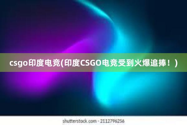 csgo印度电竞(印度CSGO电竞受到火爆追捧！)