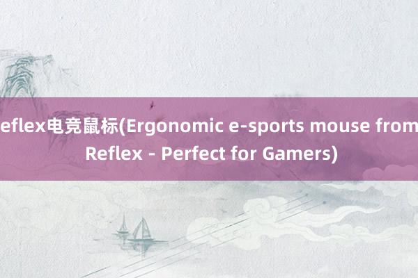 eflex电竞鼠标(Ergonomic e-sports mouse from Reflex - Perfect for Gamers)