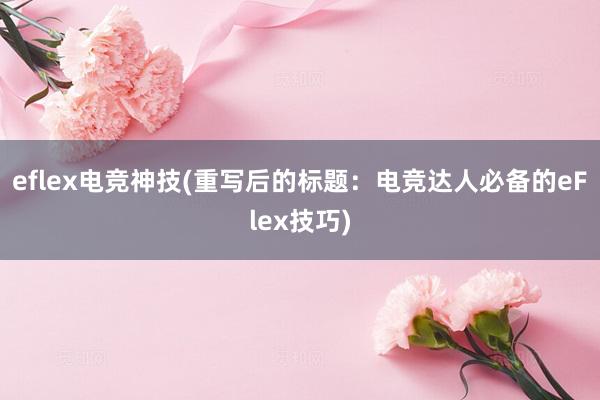 eflex电竞神技(重写后的标题：电竞达人必备的eFlex技巧)