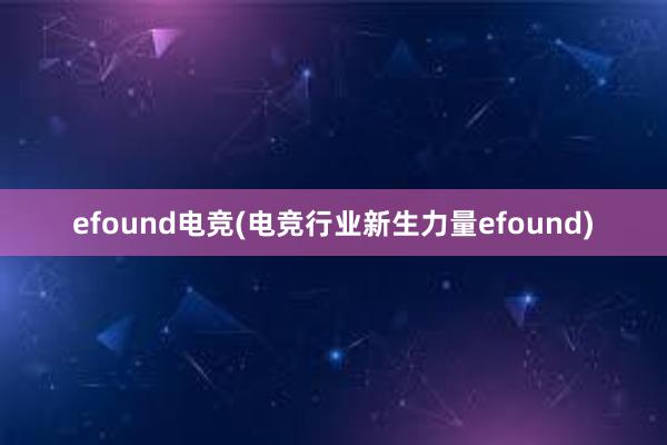 efound电竞(电竞行业新生力量efound)