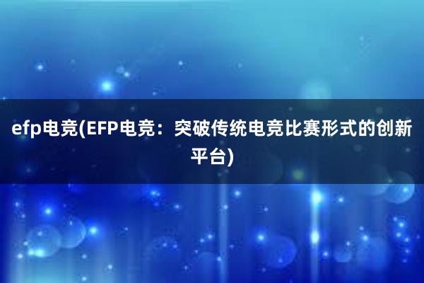 efp电竞(EFP电竞：突破传统电竞比赛形式的创新平台)