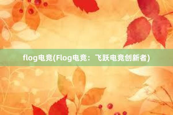 flog电竞(Flog电竞：飞跃电竞创新者)