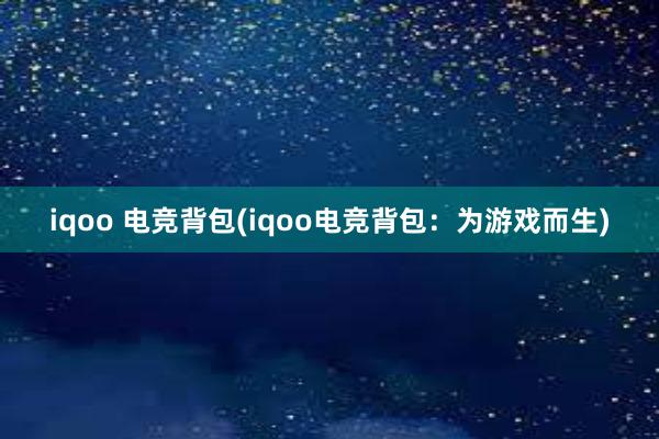 iqoo 电竞背包(iqoo电竞背包：为游戏而生)