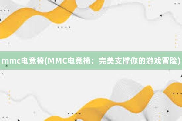 mmc电竞椅(MMC电竞椅：完美支撑你的游戏冒险)