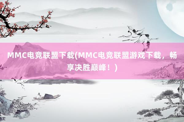 MMC电竞联盟下载(MMC电竞联盟游戏下载，畅享决胜巅峰！)