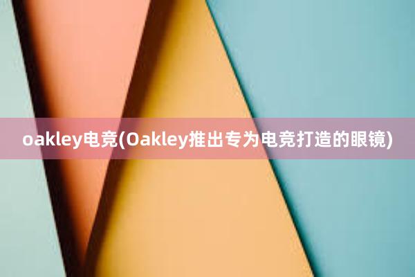 oakley电竞(Oakley推出专为电竞打造的眼镜)