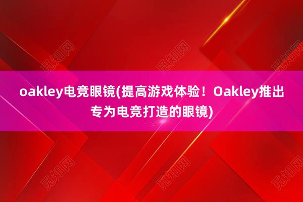 oakley电竞眼镜(提高游戏体验！Oakley推出专为电竞打造的眼镜)