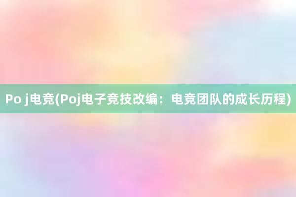 Po j电竞(Poj电子竞技改编：电竞团队的成长历程)