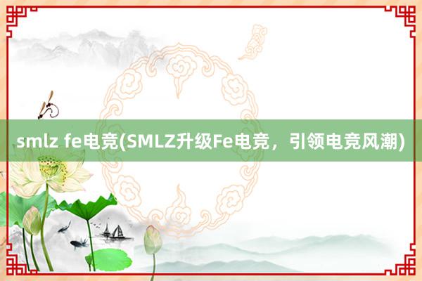 smlz fe电竞(SMLZ升级Fe电竞，引领电竞风潮)