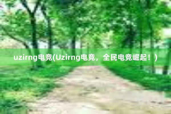 uzirng电竞(Uzirng电竞，全民电竞崛起！)