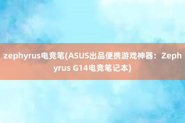 zephyrus电竞笔(ASUS出品便携游戏神器：Zephyrus G14电竞笔记本)