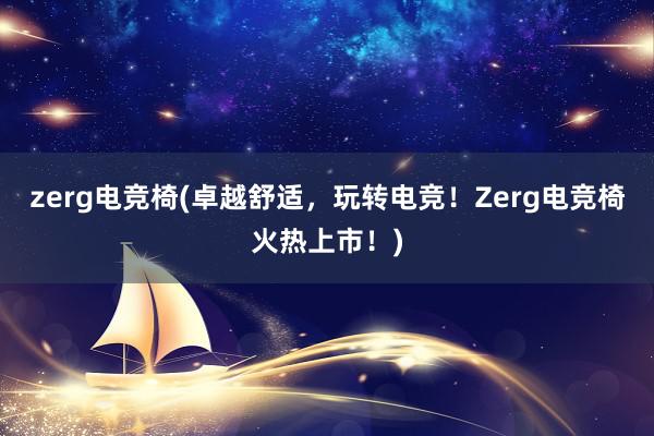 zerg电竞椅(卓越舒适，玩转电竞！Zerg电竞椅火热上市！)