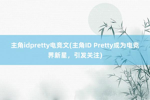 主角idpretty电竞文(主角ID Pretty成为电竞界新星，引发关注)