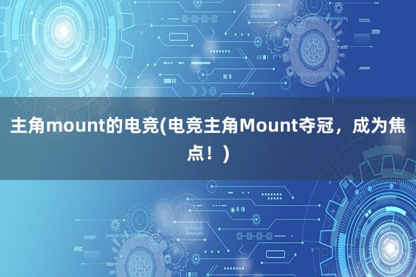 主角mount的电竞(电竞主角Mount夺冠，成为焦点！)