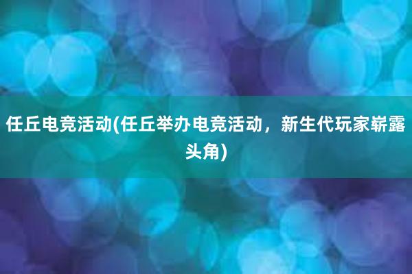 任丘电竞活动(任丘举办电竞活动，新生代玩家崭露头角)