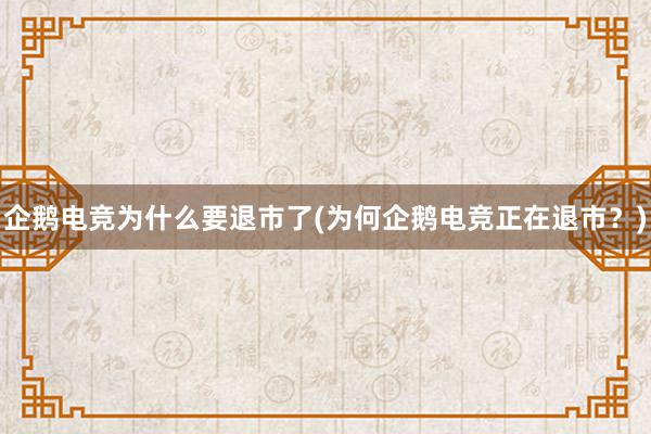 企鹅电竞为什么要退市了(为何企鹅电竞正在退市？)