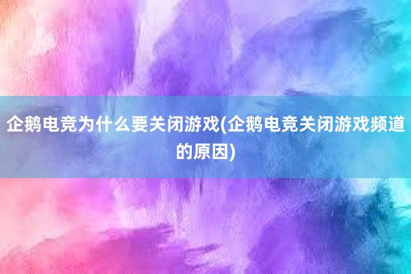 企鹅电竞为什么要关闭游戏(企鹅电竞关闭游戏频道的原因)