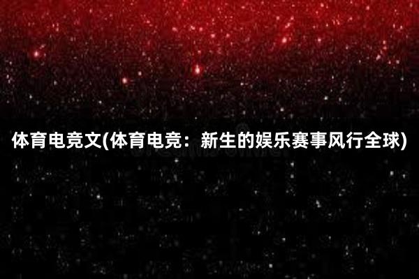 体育电竞文(体育电竞：新生的娱乐赛事风行全球)