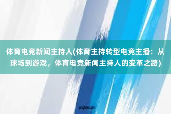 体育电竞新闻主持人(体育主持转型电竞主播：从球场到游戏，体育电竞新闻主持人的变革之路)