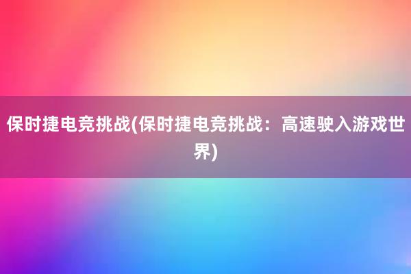 保时捷电竞挑战(保时捷电竞挑战：高速驶入游戏世界)