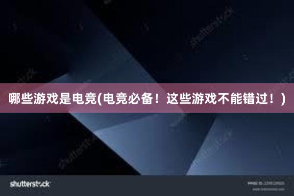 哪些游戏是电竞(电竞必备！这些游戏不能错过！)