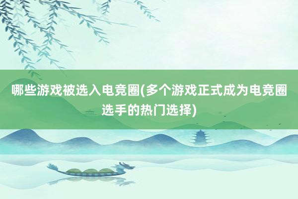 哪些游戏被选入电竞圈(多个游戏正式成为电竞圈选手的热门选择)