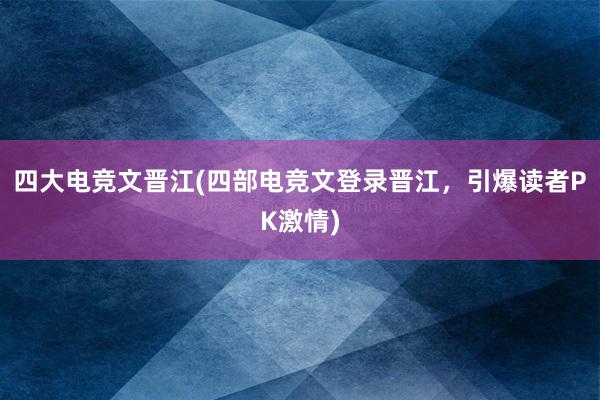 四大电竞文晋江(四部电竞文登录晋江，引爆读者PK激情)