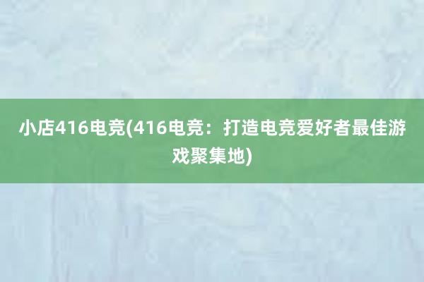 小店416电竞(416电竞：打造电竞爱好者最佳游戏聚集地)