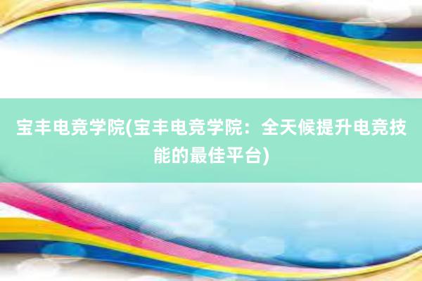 宝丰电竞学院(宝丰电竞学院：全天候提升电竞技能的最佳平台)