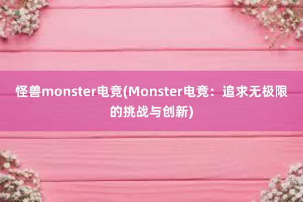 怪兽monster电竞(Monster电竞：追求无极限的挑战与创新)