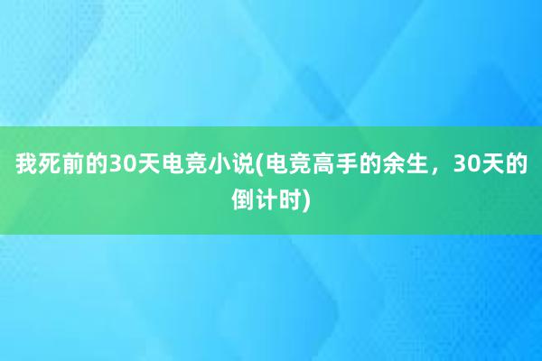 我死前的30天电竞小说(电竞高手的余生，30天的倒计时)