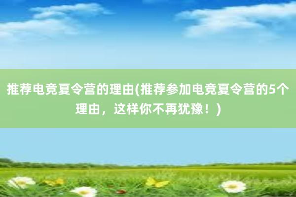 推荐电竞夏令营的理由(推荐参加电竞夏令营的5个理由，这样你不再犹豫！)