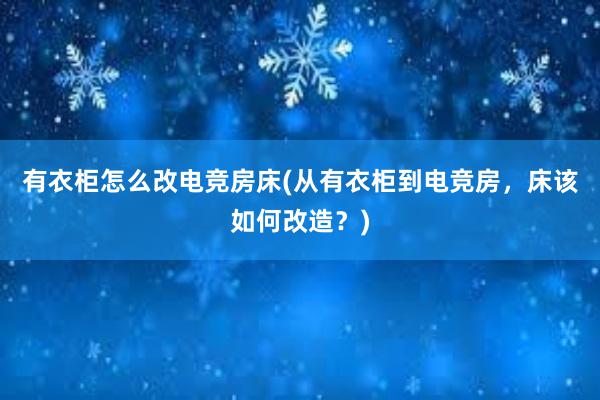 有衣柜怎么改电竞房床(从有衣柜到电竞房，床该如何改造？)