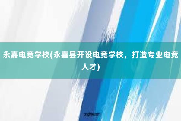 永嘉电竞学校(永嘉县开设电竞学校，打造专业电竞人才)