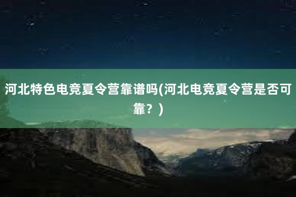 河北特色电竞夏令营靠谱吗(河北电竞夏令营是否可靠？)