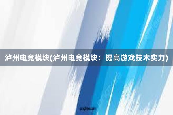 泸州电竞模块(泸州电竞模块：提高游戏技术实力)