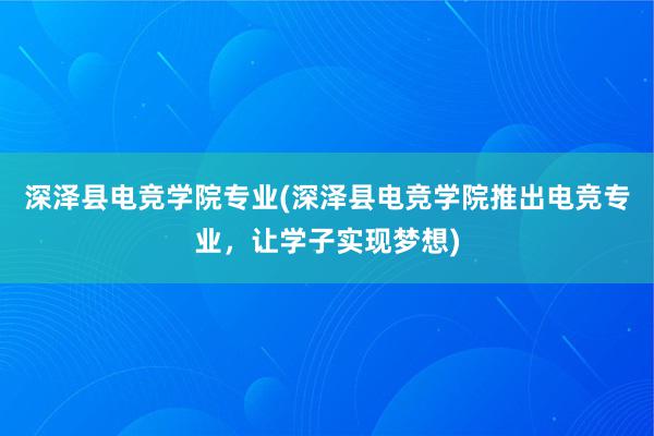 深泽县电竞学院专业(深泽县电竞学院推出电竞专业，让学子实现梦想)