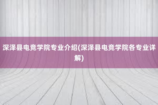 深泽县电竞学院专业介绍(深泽县电竞学院各专业详解)