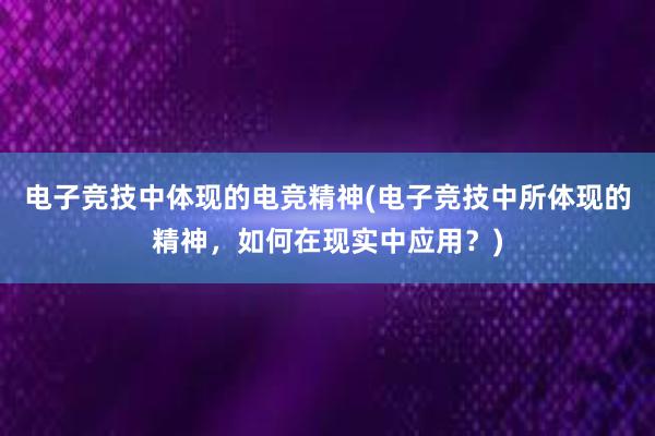 电子竞技中体现的电竞精神(电子竞技中所体现的精神，如何在现实中应用？)