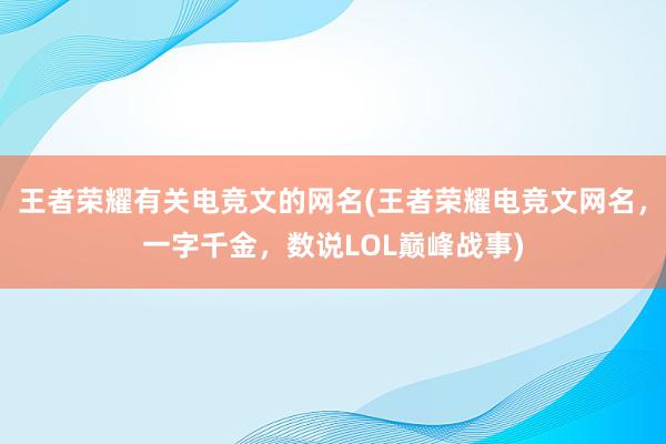 王者荣耀有关电竞文的网名(王者荣耀电竞文网名，一字千金，数说LOL巅峰战事)