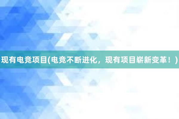 现有电竞项目(电竞不断进化，现有项目崭新变革！)