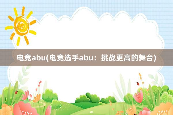 电竞abu(电竞选手abu：挑战更高的舞台)