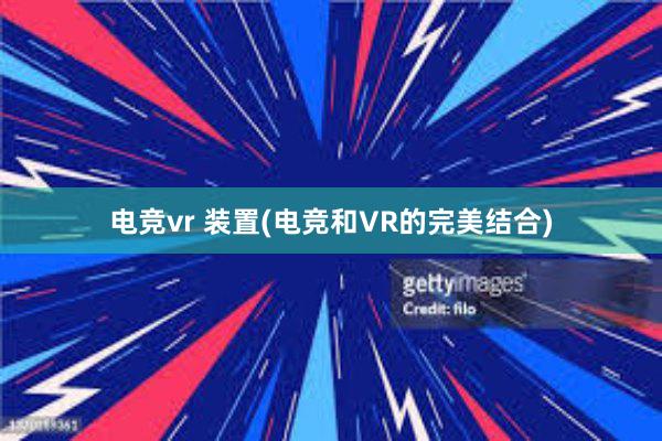 电竞vr 装置(电竞和VR的完美结合)