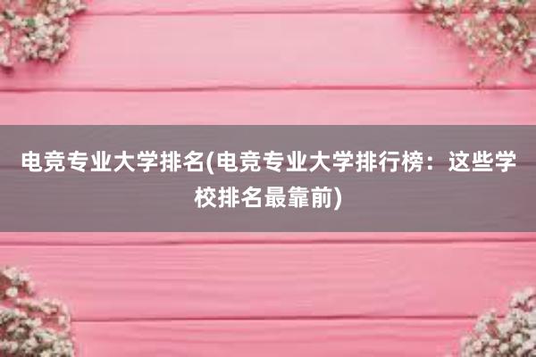 电竞专业大学排名(电竞专业大学排行榜：这些学校排名最靠前)