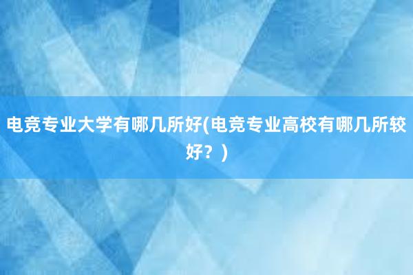 电竞专业大学有哪几所好(电竞专业高校有哪几所较好？)