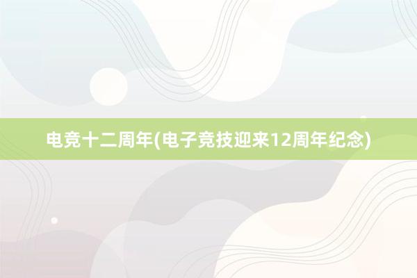 电竞十二周年(电子竞技迎来12周年纪念)