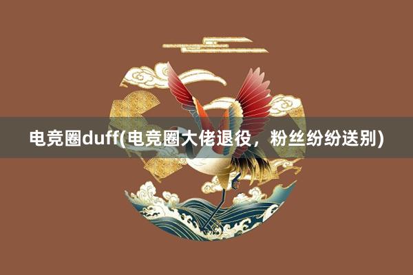 电竞圈duff(电竞圈大佬退役，粉丝纷纷送别)