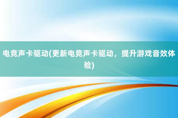 电竞声卡驱动(更新电竞声卡驱动，提升游戏音效体验)