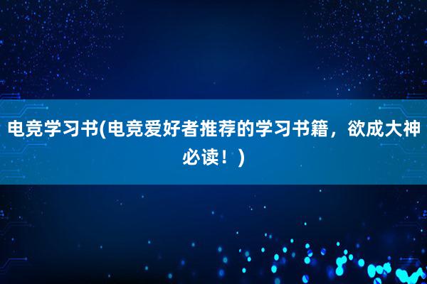 电竞学习书(电竞爱好者推荐的学习书籍，欲成大神必读！)